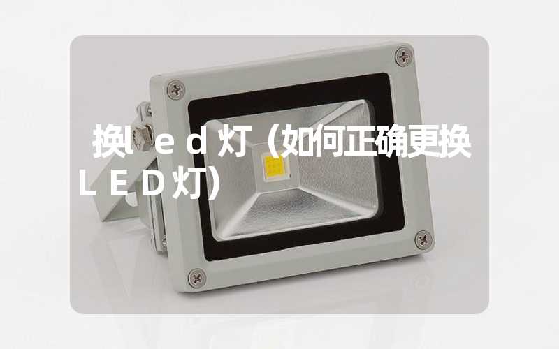 换led灯（如何正确更换LED灯）