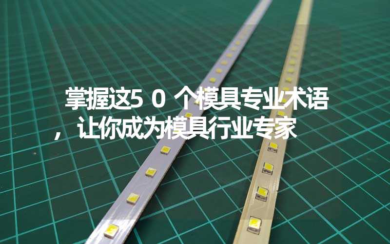 掌握这50个模具专业术语,让你成为模具行业专家