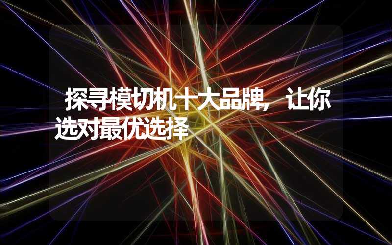 探寻模切机十大品牌,让你选对最优选择