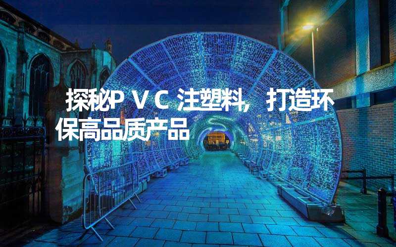探秘PVC注塑料,打造环保高品质产品