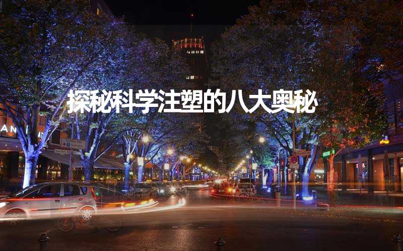 探秘科学注塑的八大奥秘