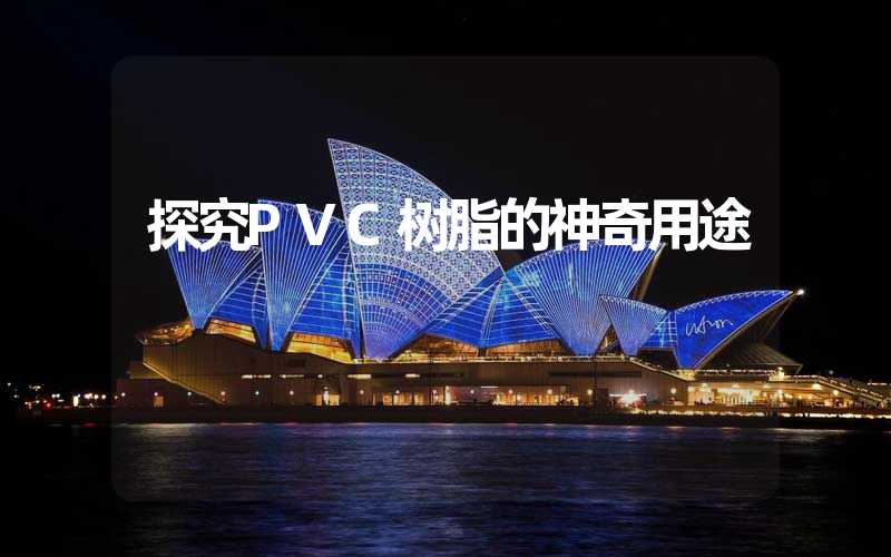 探究PVC树脂的神奇用途