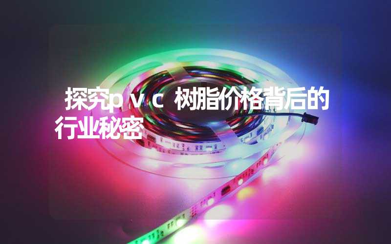 探究pvc树脂价格背后的行业秘密