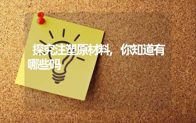 探究注塑原材料,你知道有哪些吗