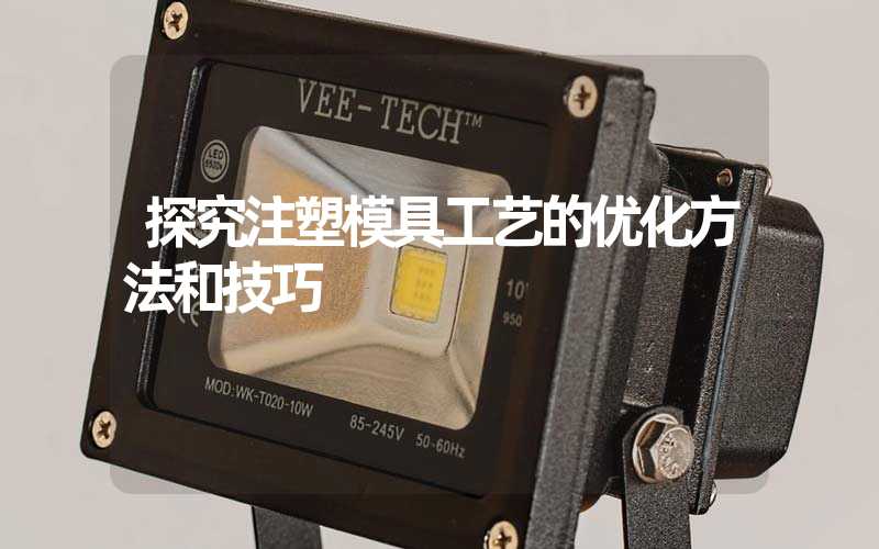 探究注塑模具工艺的优化方法和技巧