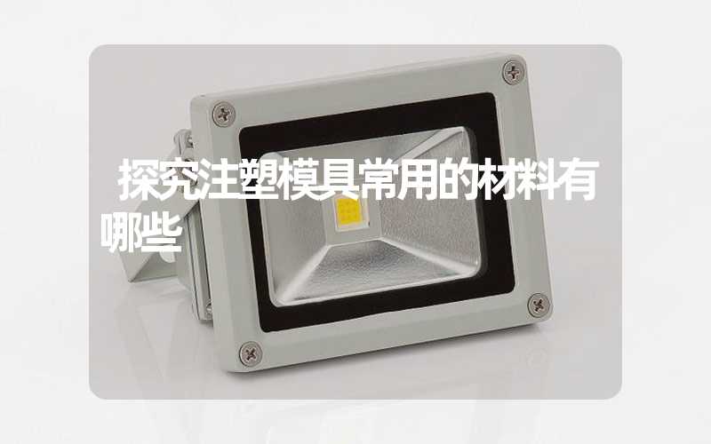 探究注塑模具常用的材料有哪些