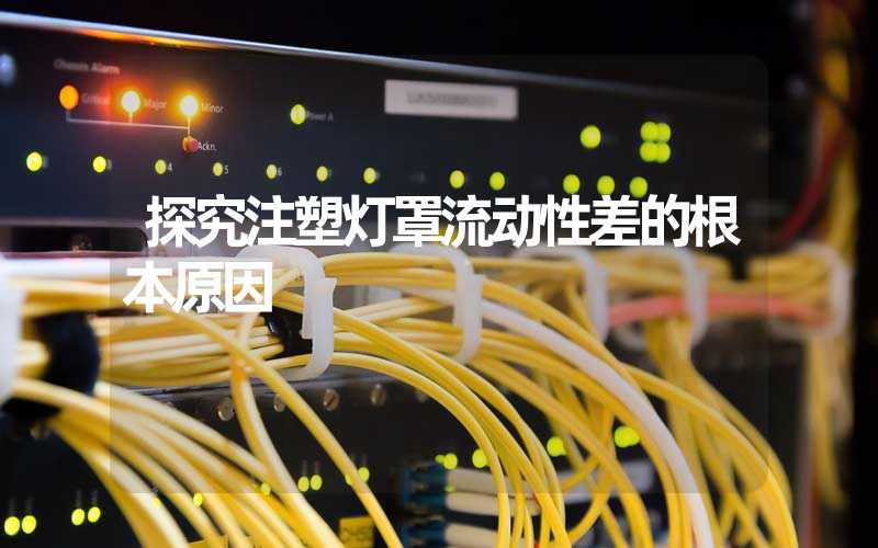 探究注塑灯罩流动性差的根本原因