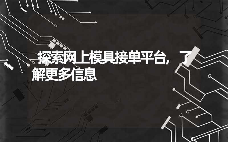 探索网上模具接单平台,了解更多信息