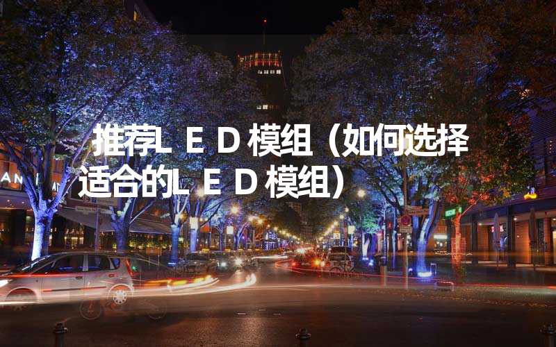 推荐LED模组（如何选择适合的LED模组）