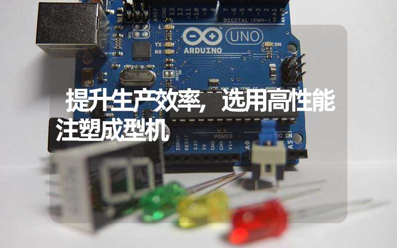 提升生产效率,选用高性能注塑成型机
