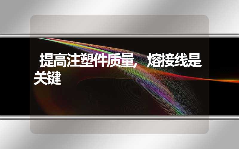 提高注塑件质量,熔接线是关键