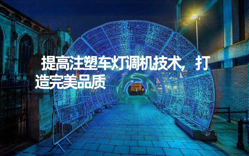 提高注塑车灯调机技术,打造完美品质
