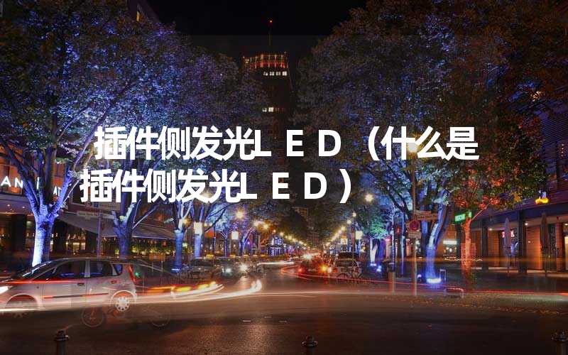 插件侧发光LED（什么是插件侧发光LED）