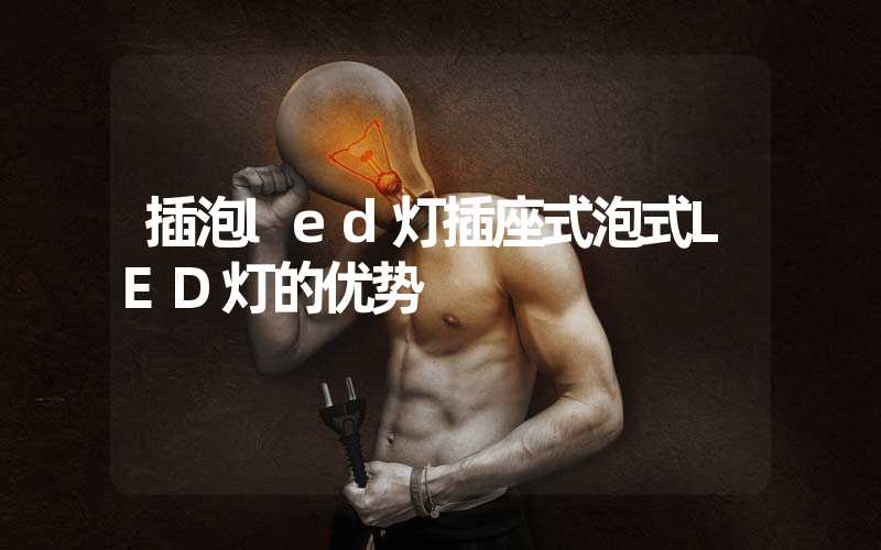 插泡led灯插座式泡式LED灯的优势