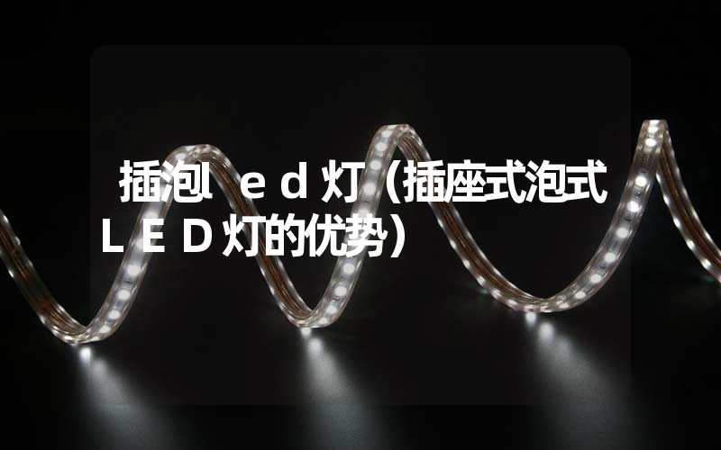 插泡led灯（插座式泡式LED灯的优势）