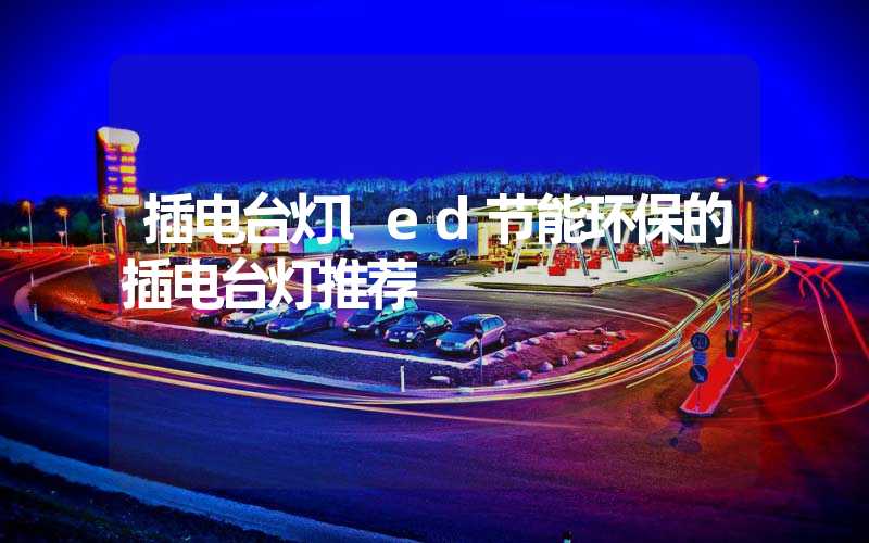 插电台灯led节能环保的插电台灯推荐