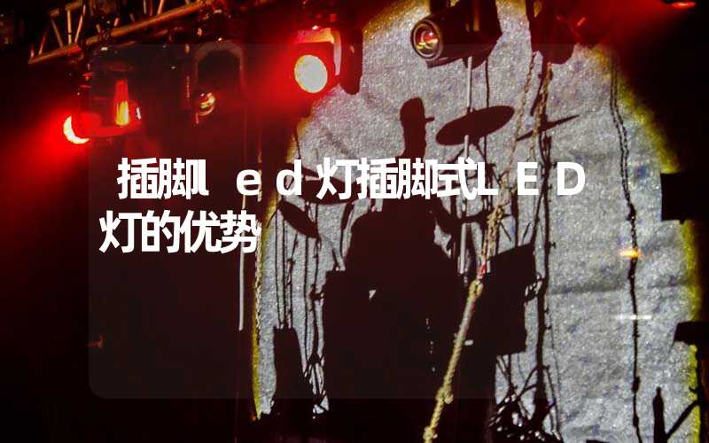 插脚led灯插脚式LED灯的优势