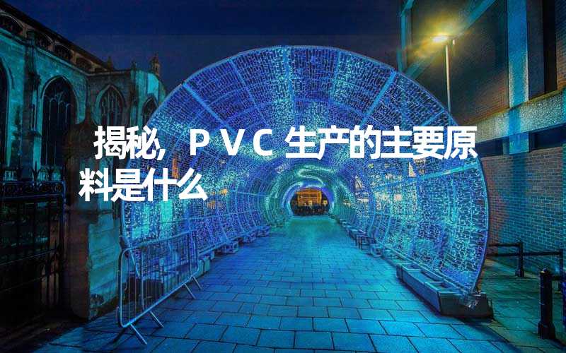 揭秘,PVC生产的主要原料是什么