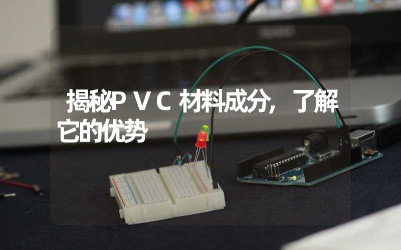 揭秘PVC材料成分,了解它的优势