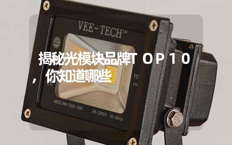 揭秘光模块品牌TOP10,你知道哪些