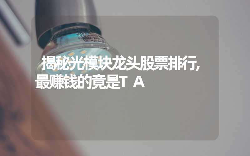 揭秘光模块龙头股票排行,最赚钱的竟是TA