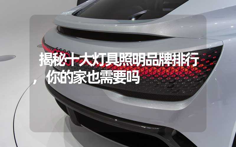 揭秘十大灯具照明品牌排行,你的家也需要吗