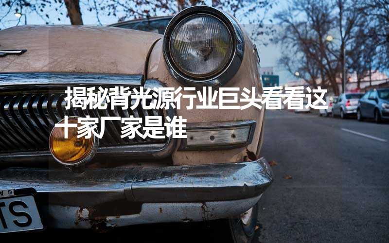 揭秘背光源行业巨头看看这十家厂家是谁