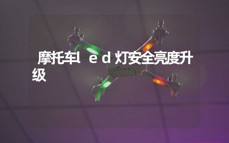 摩托车led灯安全亮度升级