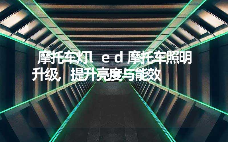 摩托车灯led摩托车照明升级,提升亮度与能效