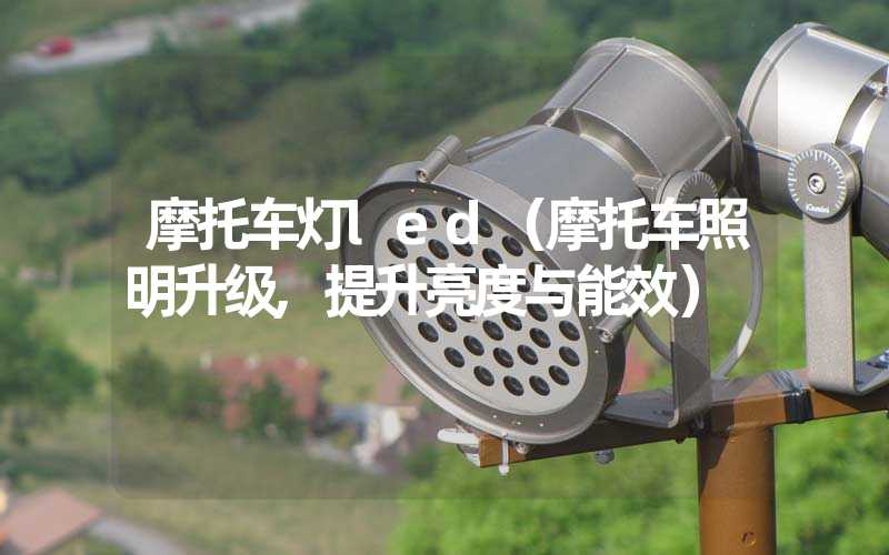 摩托车灯led（摩托车照明升级,提升亮度与能效）