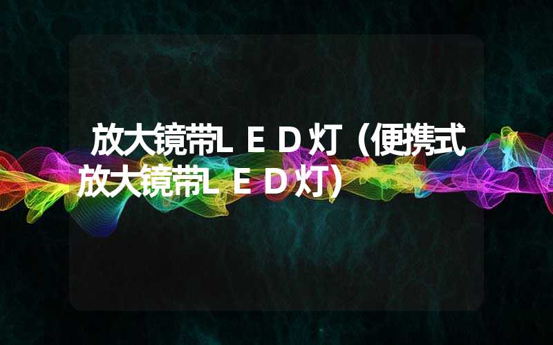 放大镜带LED灯（便携式放大镜带LED灯）