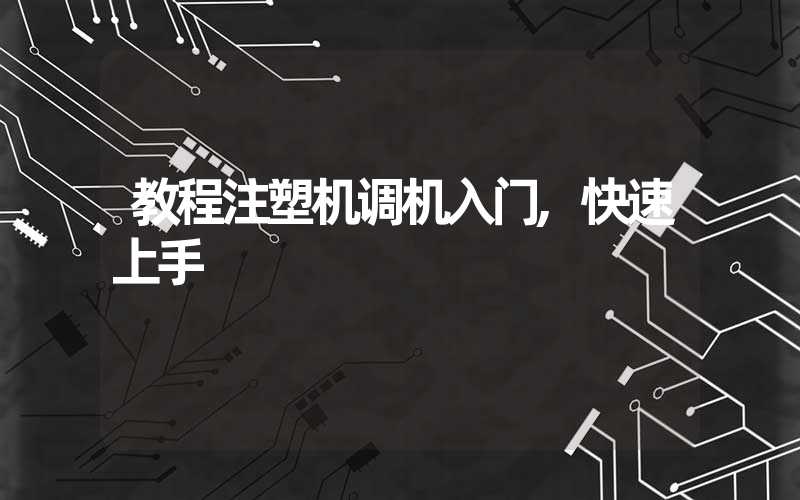 教程注塑机调机入门,快速上手