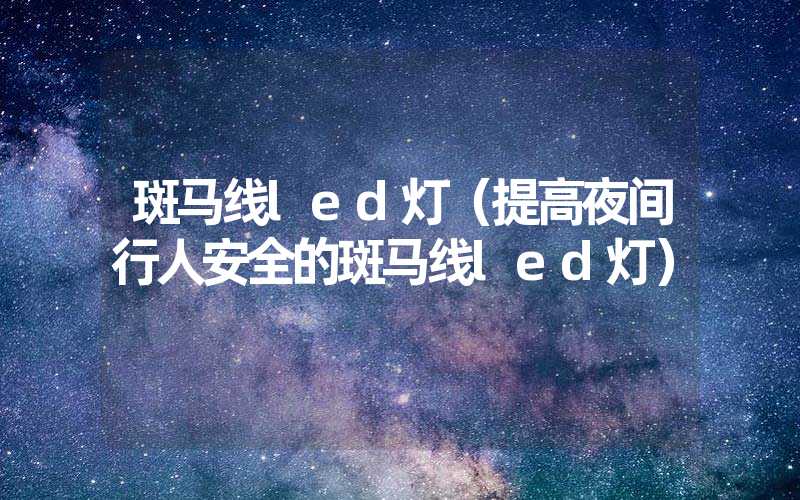 斑马线led灯（提高夜间行人安全的斑马线led灯）