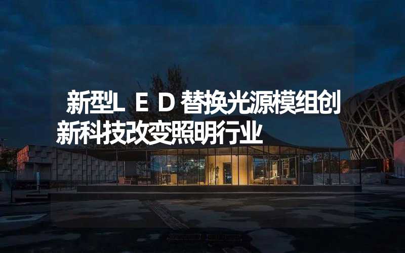 新型LED替换光源模组创新科技改变照明行业