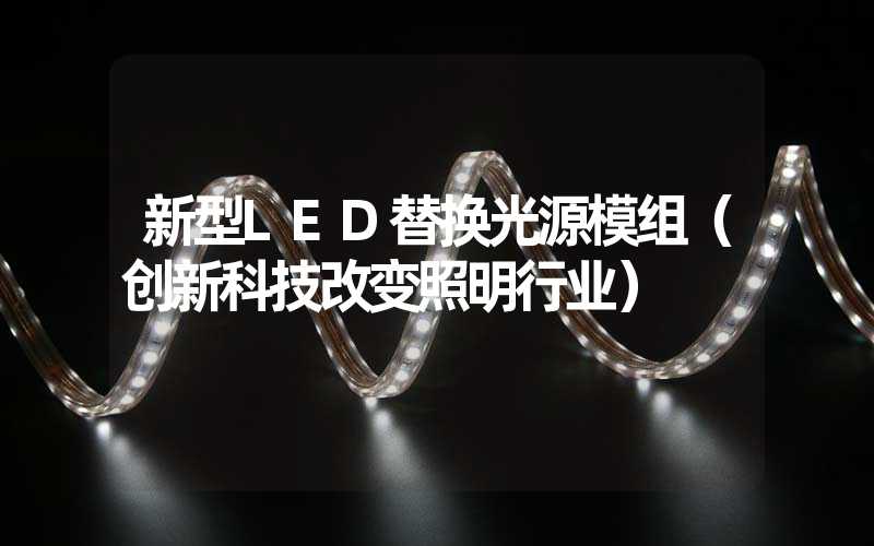 新型LED替换光源模组（创新科技改变照明行业）