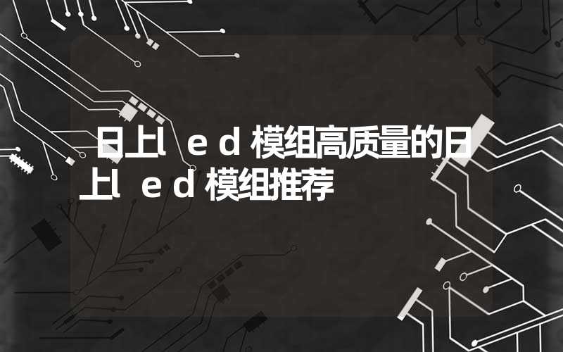 日上led模组高质量的日上led模组推荐