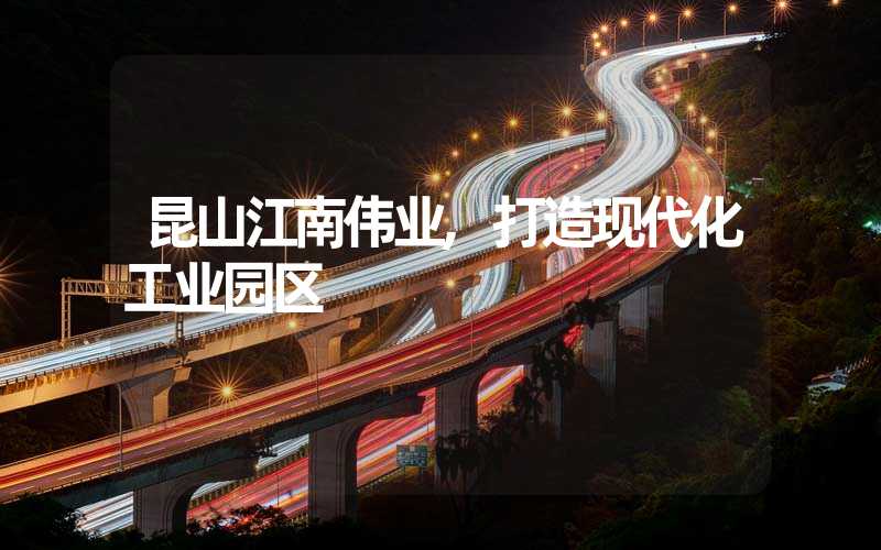 昆山江南伟业,打造现代化工业园区