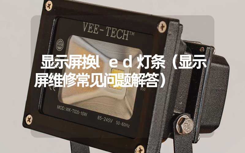 显示屏换led灯条（显示屏维修常见问题解答）