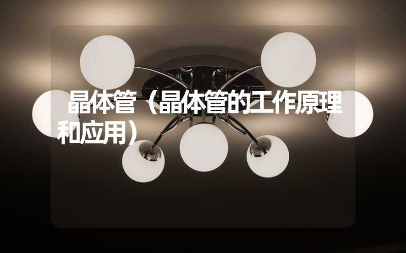 晶体管（晶体管的工作原理和应用）