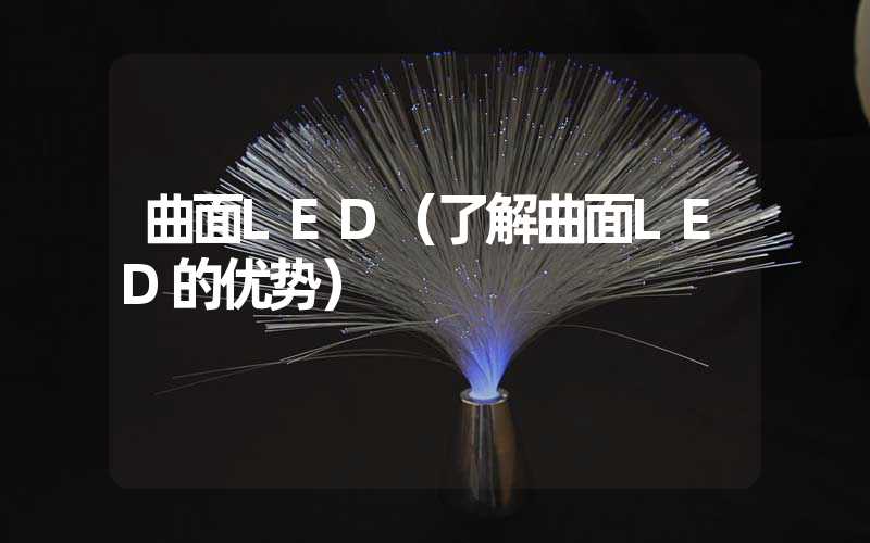 曲面LED（了解曲面LED的优势）