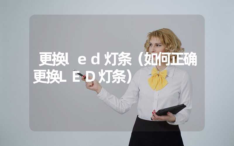 更换led灯条（如何正确更换LED灯条）