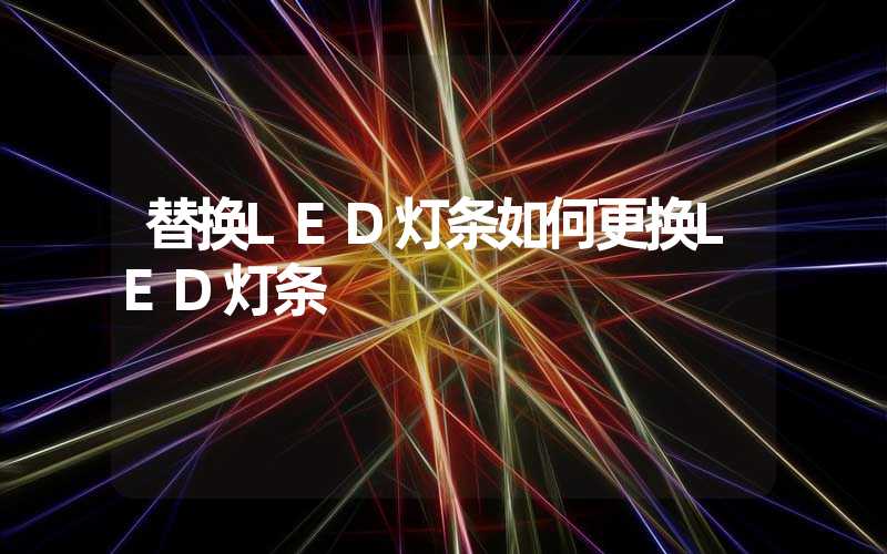 替换LED灯条如何更换LED灯条