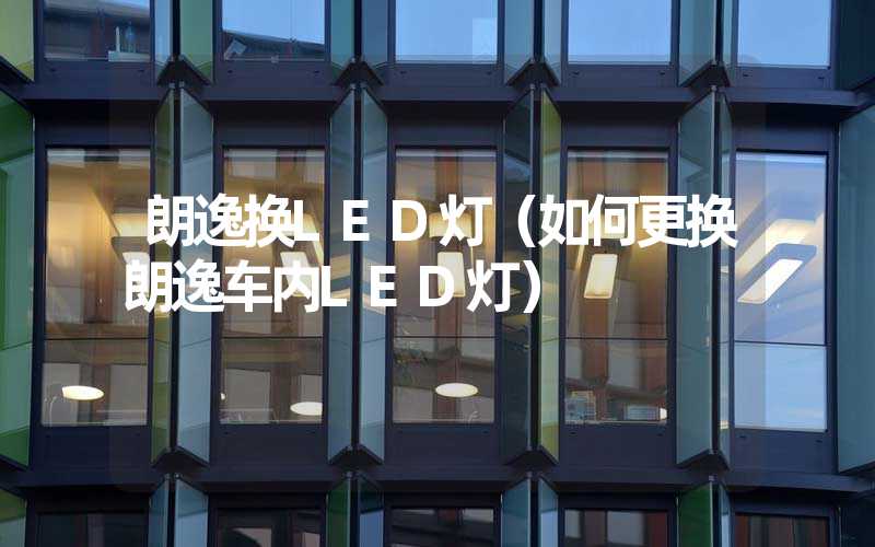 朗逸换LED灯（如何更换朗逸车内LED灯）