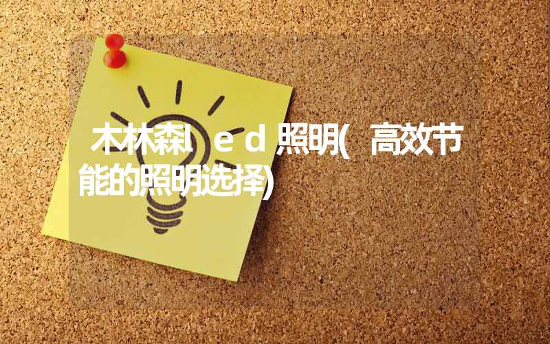 木林森led照明(高效节能的照明选择)