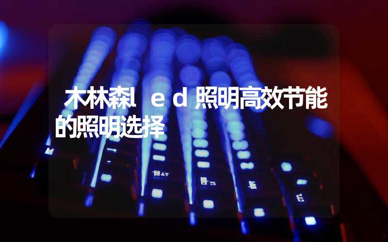 木林森led照明高效节能的照明选择