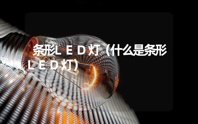 条形LED灯（什么是条形LED灯）
