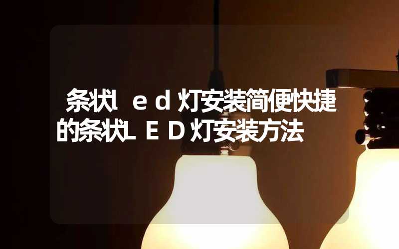 条状led灯安装简便快捷的条状LED灯安装方法