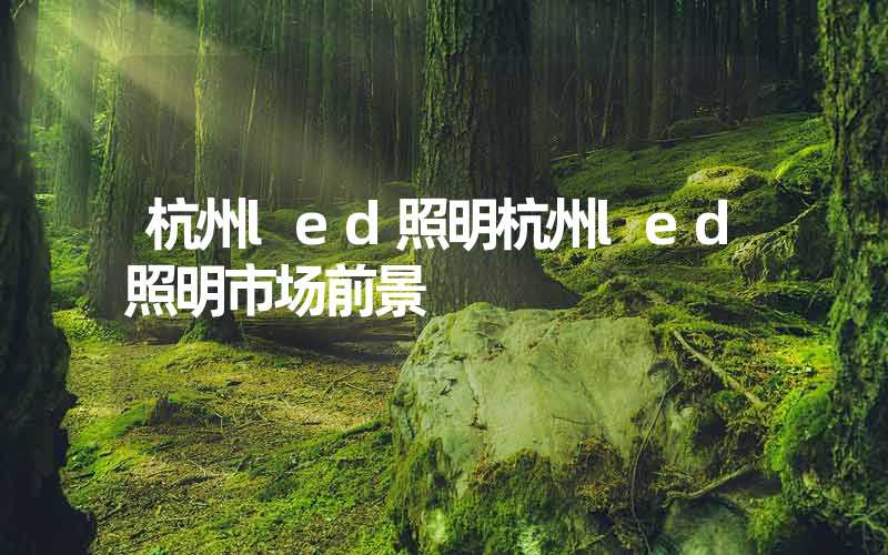 杭州led照明杭州led照明市场前景