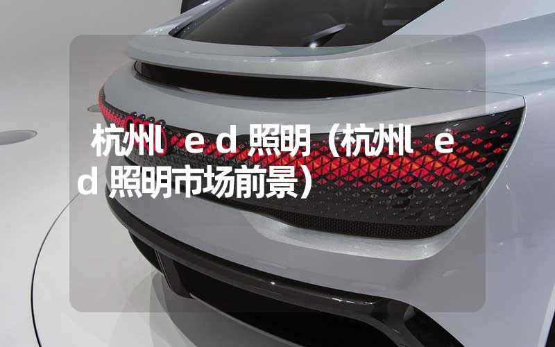 杭州led照明（杭州led照明市场前景）