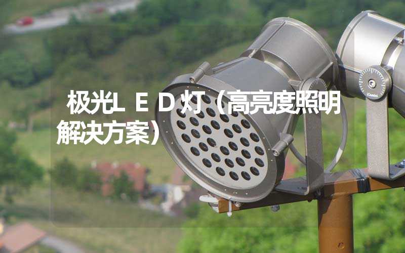 极光LED灯（高亮度照明解决方案）